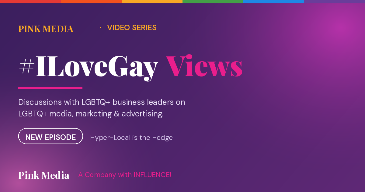 #ILoveGay Views — discussions with LGBTQ+ business leaders on LGBTQ+ media, marketing and advertising
